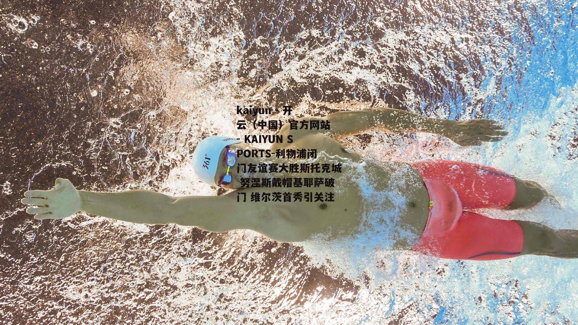 利物浦闭门友谊赛大胜斯托克城 努涅斯戴帽基耶萨破门 维尔茨首秀引关注